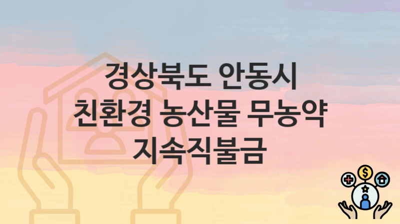 경상북도 안동시, 친환경 농산물 무농약 지속직불금 지원 정책정리, 신청 자격조건과 구비서류