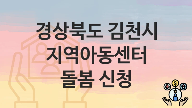 경상북도 김천시 “지역아동센터 돌봄 신청” 신청 절차 – 지원 금액 및 접수 방법