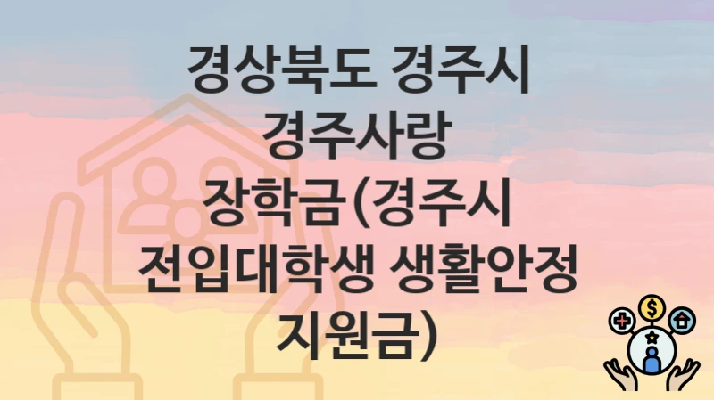 경상북도 경주시
경주사랑 장학금(경주시 전입대학생 생활안정 지원금)
