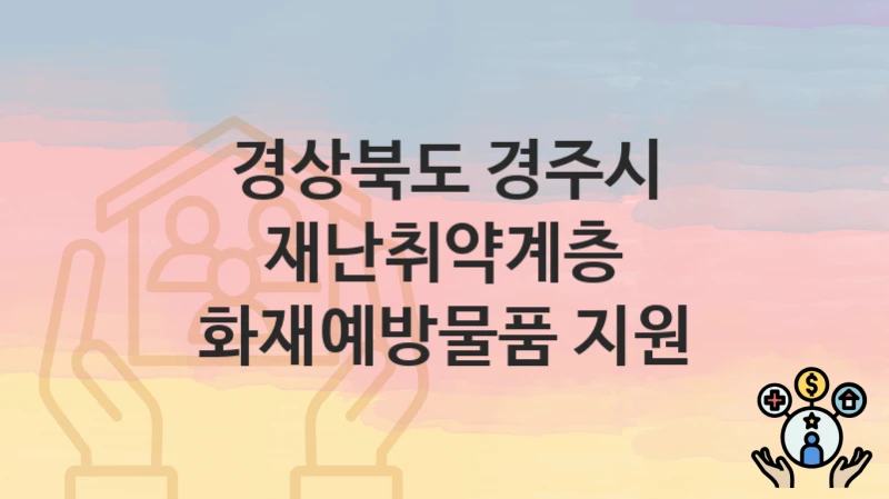 경상북도 경주시
재난취약계층 화재예방물품 지원