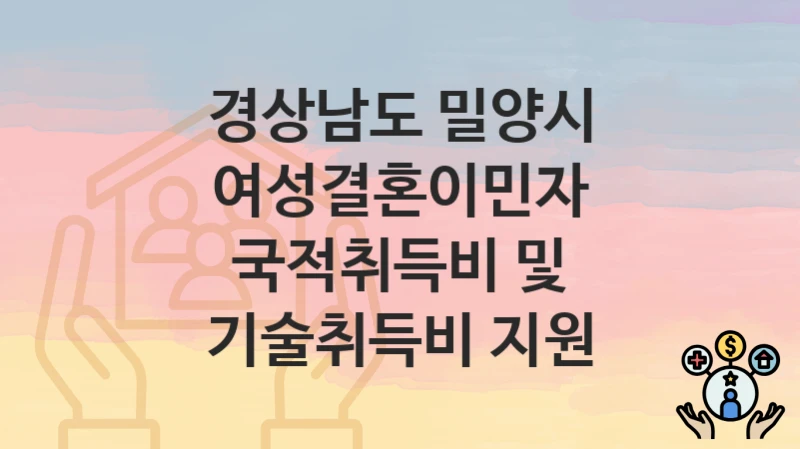 경상남도 밀양시
여성결혼이민자 국적취득비 및 기술취득비 지원