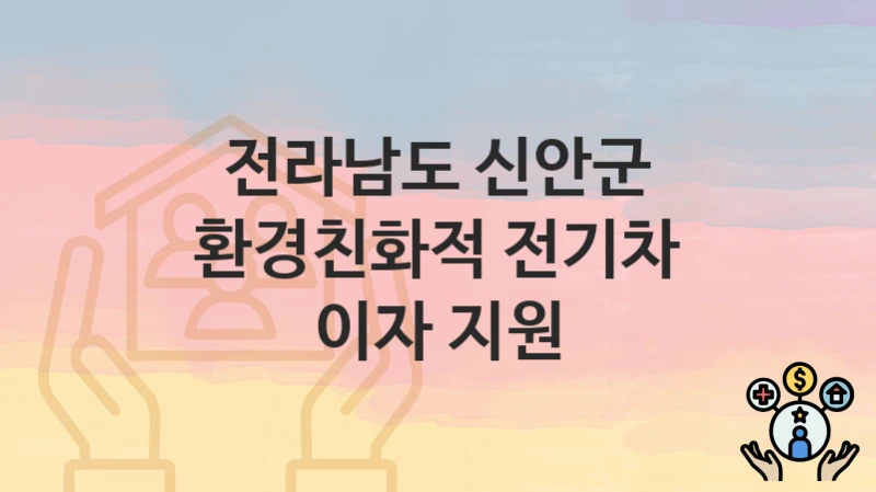 정부 지원 정책 “환경친화적 전기차 이자 지원” 신청 안내 – 전라남도 신안군 지원 내용 및 조건