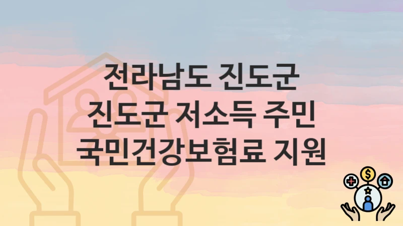 정부 지원 정책 “진도군 저소득 주민 국민건강보험료 지원” 신청 안내 – 전라남도 진도군 지원 내용 및 조건