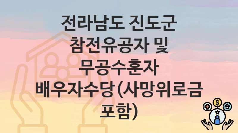 전라남도 진도군 복지정책, 참전유공자 및 무공수훈자 배우자수당(사망위로금 포함)-자격조건과 일정