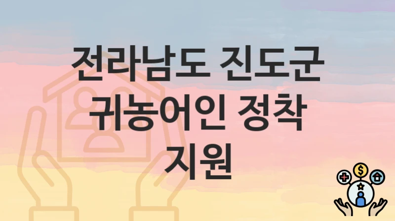 “귀농어인 정착 지원” 전라남도 진도군 복지지원혜택 신청방법과 구비서류