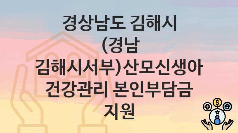 경상남도 김해시
(경남 김해시서부)산모신생아 건강관리 본인부담금 지원