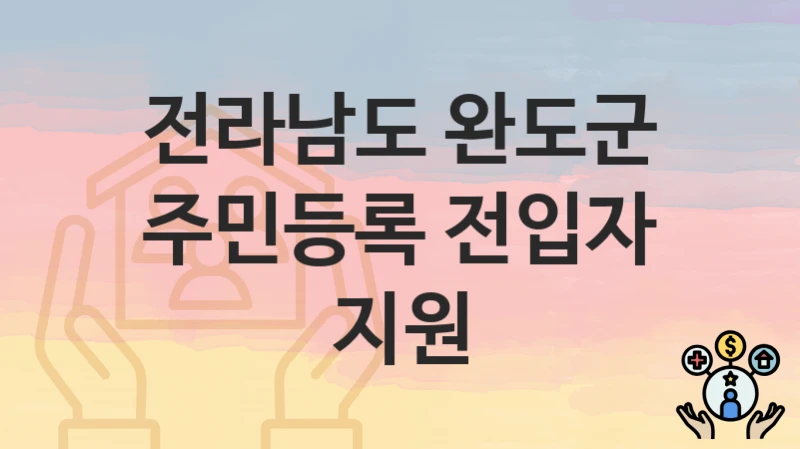 전라남도 완도군, 주민등록 전입자 지원 지원 정책안내, 신청 구비서류와 일정