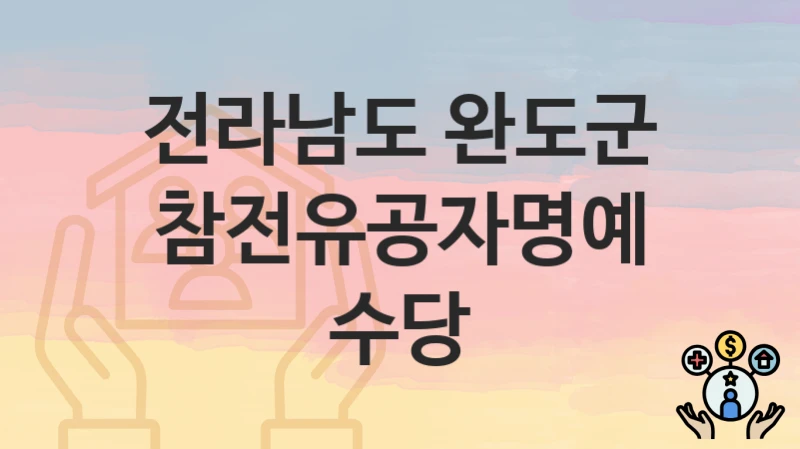 전라남도 완도군 “참전유공자명예수당” 신청 절차 – 신청 요건과 필수 서류