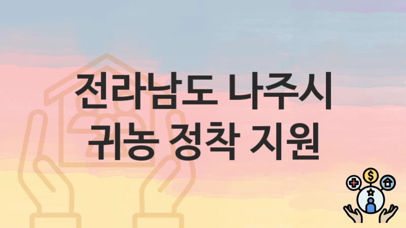 “귀농 정착 지원” 전라남도 나주시 지원혜택 일정과 신청방법