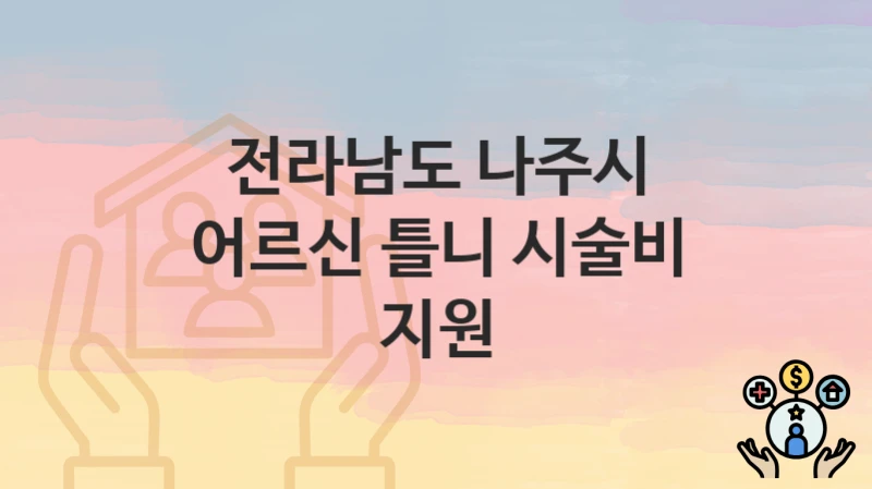 전라남도 나주시 “어르신 틀니 시술비 지원” 복지 혜택 정리 – 지원 대상과 필요 서류