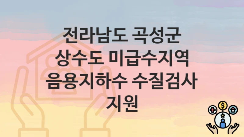 전라남도 곡성군
상수도 미급수지역 음용지하수 수질검사 지원