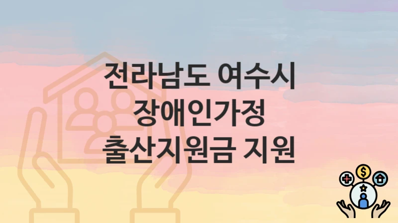전라남도 여수시 “장애인가정 출산지원금 지원” – 신청 가능 대상 및 필요 서류