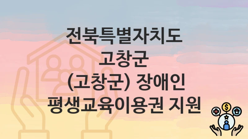 전북특별자치도 고창군
(고창군) 장애인 평생교육이용권 지원