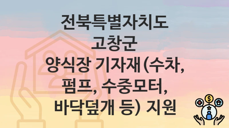 전북특별자치도 고창군
양식장 기자재(수차, 펌프, 수중모터, 바닥덮개 등) 지원