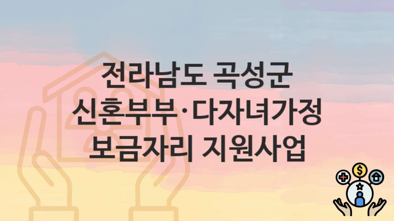 전라남도 곡성군
신혼부부·다자녀가정 보금자리 지원사업