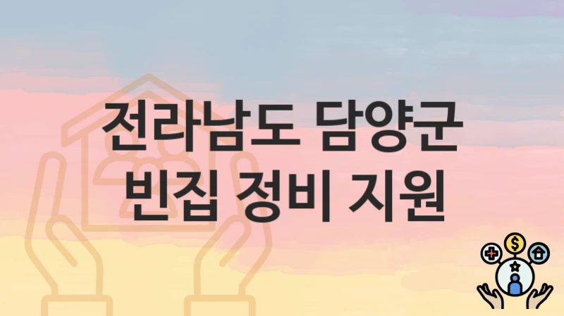 전라남도 담양군 “빈집 정비 지원” 복지 지원 – 지원 요건 및 신청 방법