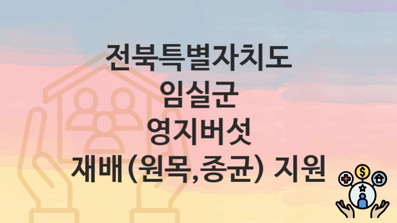 “영지버섯 재배(원목,종균) 지원” 신청 조건 및 접수 방법 – 전북특별자치도 임실군 복지 정책 안내