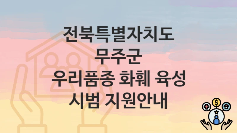 전북특별자치도 무주군 “우리품종 화훼 육성 시범 지원안내” 복지 혜택 정리 – 신청 요건과 접수 절차