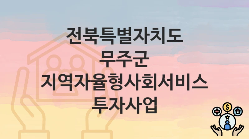 전북특별자치도 무주군
지역자율형사회서비스투자사업