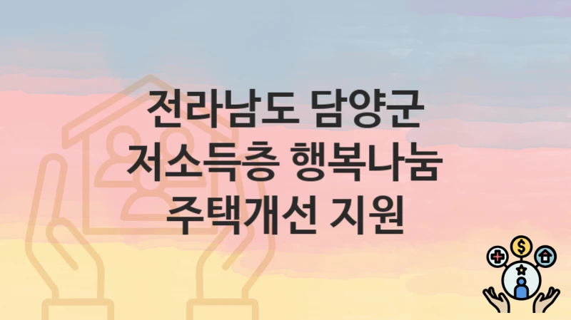 전라남도 담양군 복지정책 “저소득층 행복나눔 주택개선 지원” 주민복지과 – 신청 구비서류와 자격