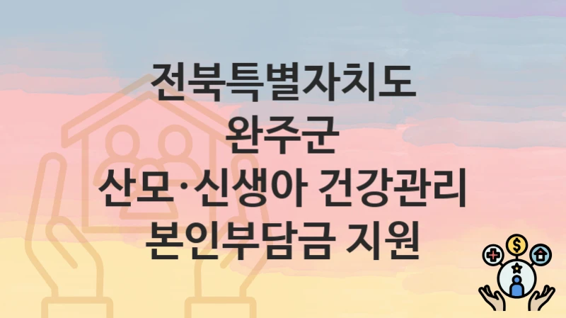전북특별자치도 완주군
산모·신생아 건강관리 본인부담금 지원