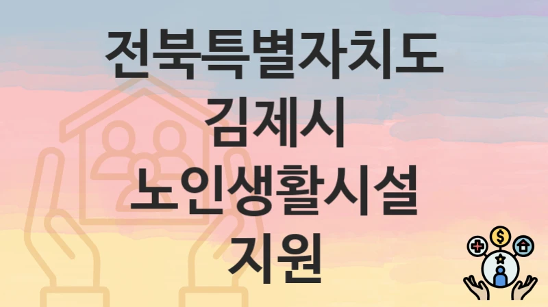 “노인생활시설 지원” 신청 조건 및 접수 방법 – 전북특별자치도 김제시 복지 정책 안내