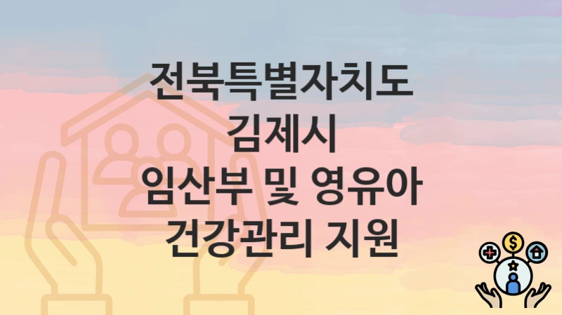 “임산부 및 영유아 건강관리 지원” 신청 조건 및 접수 방법 – 전북특별자치도 김제시 복지 정책 안내