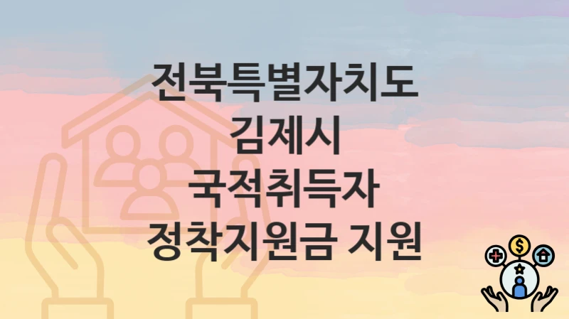 전북특별자치도 김제시
국적취득자 정착지원금 지원