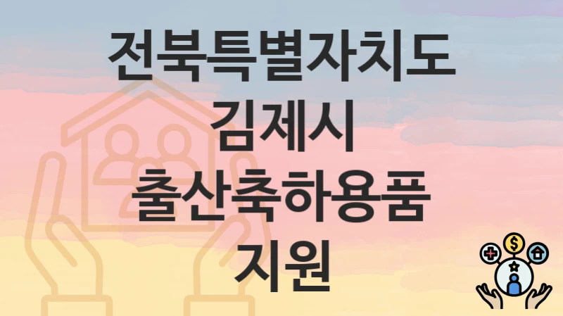 전북특별자치도 김제시 “출산축하용품 지원” 복지 지원 – 접수 절차 및 제출 서류