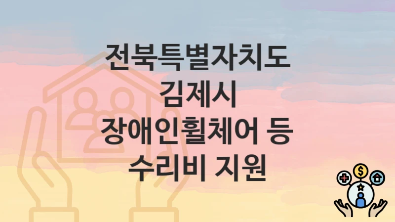 “장애인휠체어 등 수리비 지원” 전북특별자치도 김제시 복지지원혜택 일정과 신청방법