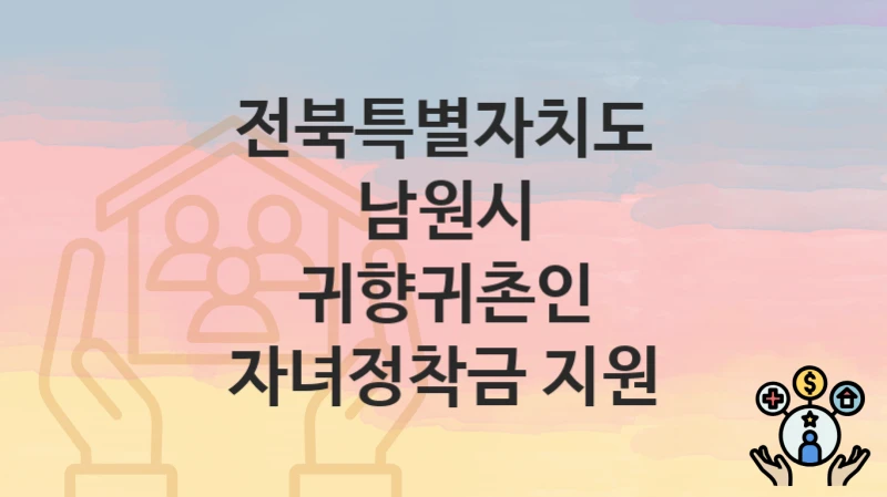 전북특별자치도 남원시
귀향귀촌인 자녀정착금 지원