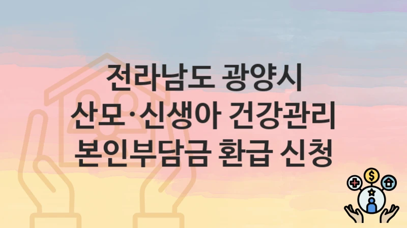 전라남도 광양시
산모·신생아 건강관리 본인부담금 환급 신청