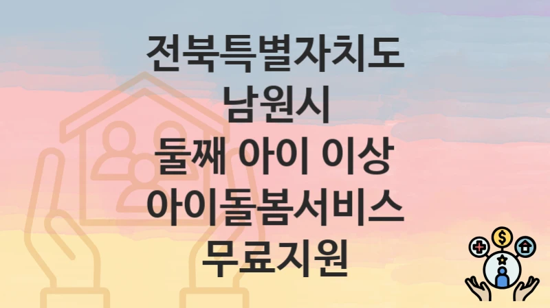 전북특별자치도 남원시
둘째 아이 이상 아이돌봄서비스 무료지원