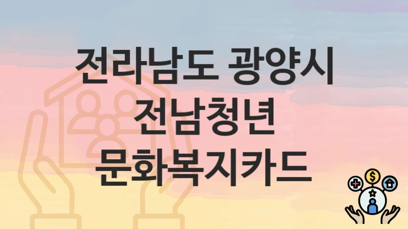전라남도 광양시 “전남청년 문화복지카드” 복지 지원혜택 신청방법과 구비서류