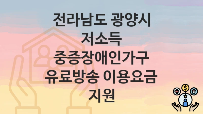 전라남도 광양시
저소득 중증장애인가구 유료방송 이용요금 지원