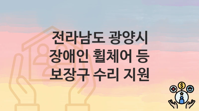 전라남도 광양시 “장애인 휠체어 등 보장구 수리 지원” 복지 지원 – 접수 절차 및 제출 서류