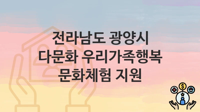 “다문화 우리가족행복 문화체험 지원” 신청 조건 및 접수 방법 – 전라남도 광양시 복지 정책 안내