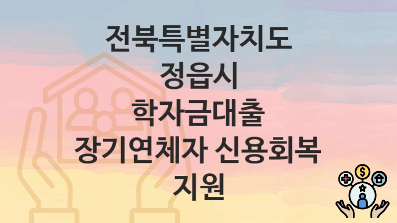 전북특별자치도 정읍시
학자금대출 장기연체자 신용회복 지원