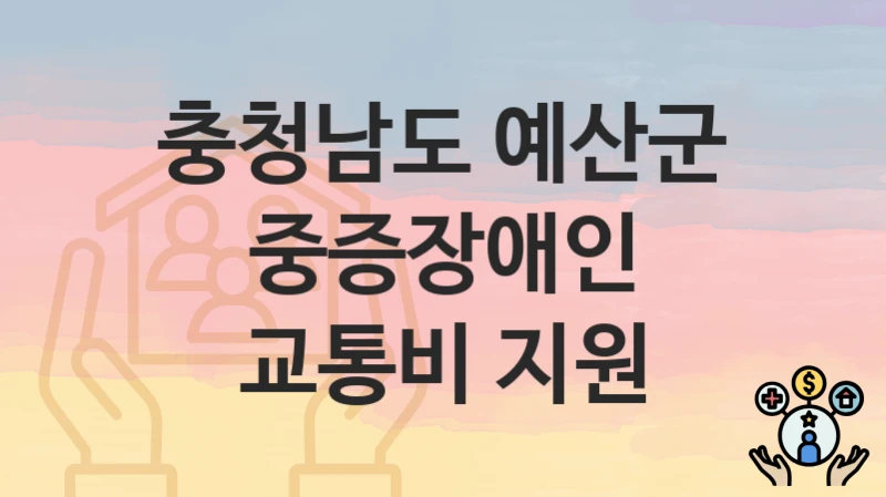 충청남도 예산군 “중증장애인 교통비 지원” 신청 절차 – 지원 금액 및 접수 방법