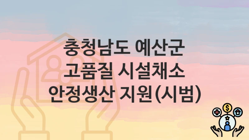 충청남도 예산군
고품질 시설채소 안정생산 지원(시범)