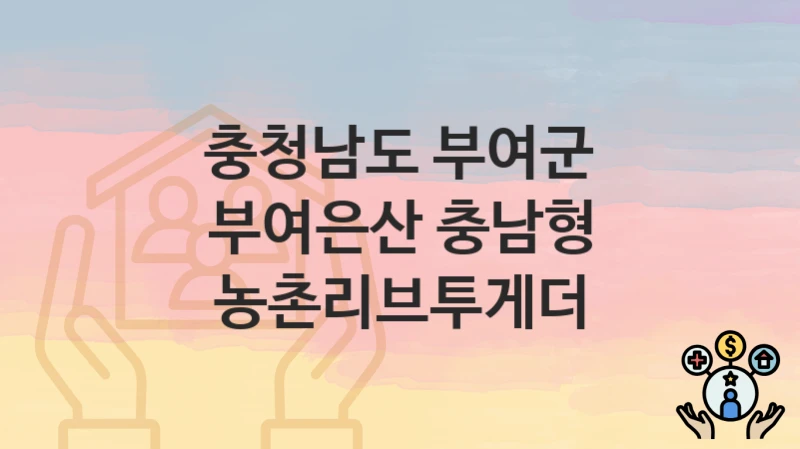 정부 지원 정책 “부여은산 충남형 농촌리브투게더” 신청 안내 – 충청남도 부여군 지원 내용 및 조건