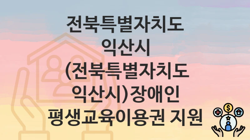 전북특별자치도 익산시
(전북특별자치도 익산시)장애인 평생교육이용권 지원