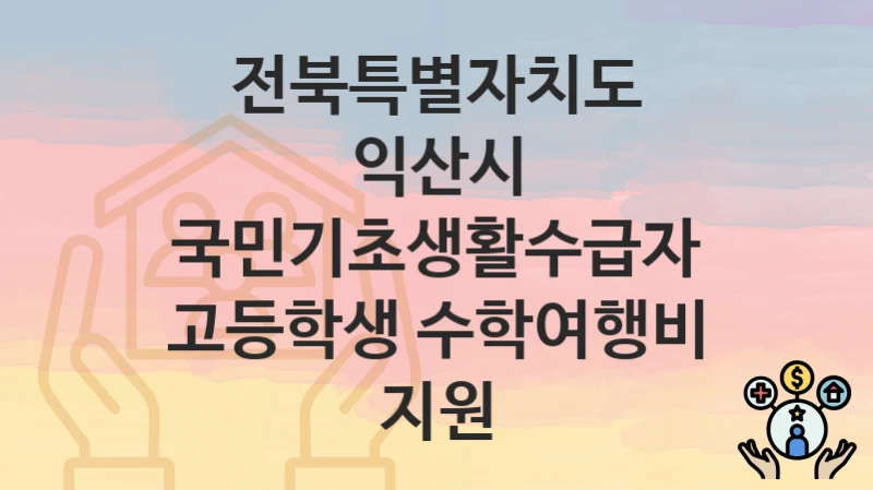 전북특별자치도 익산시
국민기초생활수급자 고등학생 수학여행비 지원