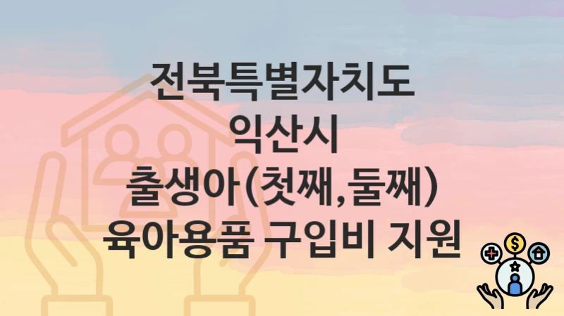 전북특별자치도 익산시
출생아(첫째,둘째) 육아용품 구입비 지원