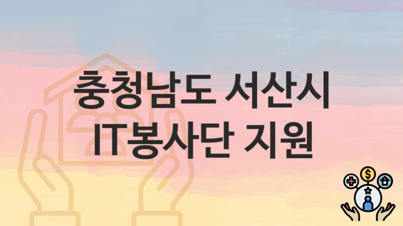 “IT봉사단 지원” 충청남도 서산시 복지 지원 – 신청 절차 및 필수 요건