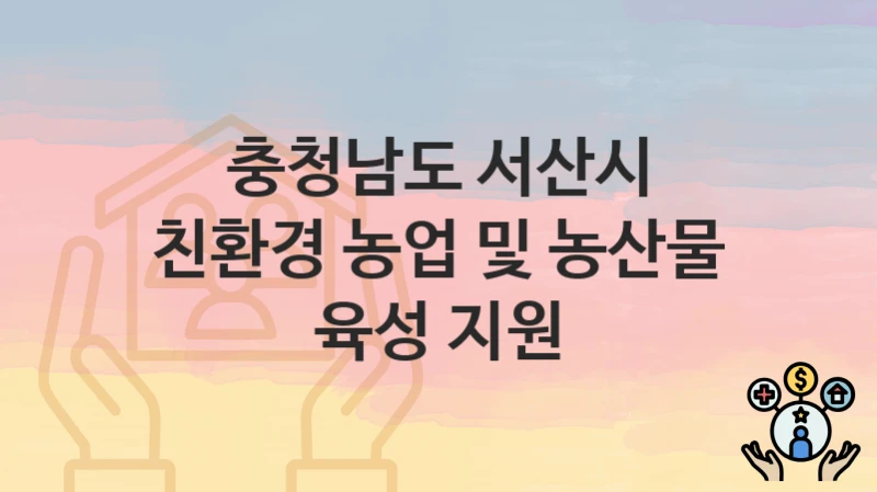 충청남도 서산시 “친환경 농업 및 농산물 육성 지원” 복지 혜택 정리 – 지원 대상과 필요 서류