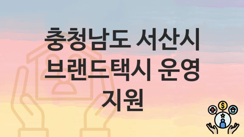 충청남도 서산시 “브랜드택시 운영 지원” 복지 혜택 정리 – 지원 대상과 필요 서류