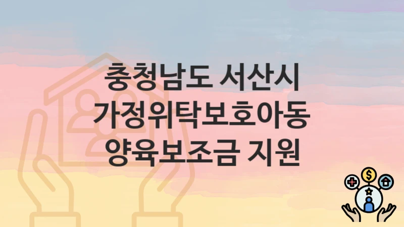 충청남도 서산시
가정위탁보호아동 양육보조금 지원