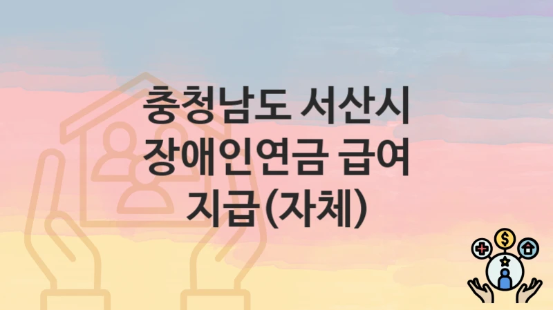 충청남도 서산시
장애인연금 급여 지급(자체)