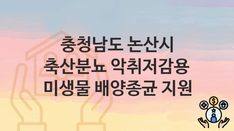 충청남도 논산시 “축산분뇨 악취저감용 미생물 배양종균 지원” 지원금 신청 – 지원 대상 및 신청 기한
